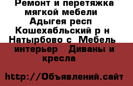 Ремонт и перетяжка мягкой мебели - Адыгея респ., Кошехабльский р-н, Натырбово с. Мебель, интерьер » Диваны и кресла   